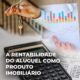 CE-VALENTE | A RENTABILIDADE DO ALUGUEL COMO PRODUTO IMOBILIÁRIO