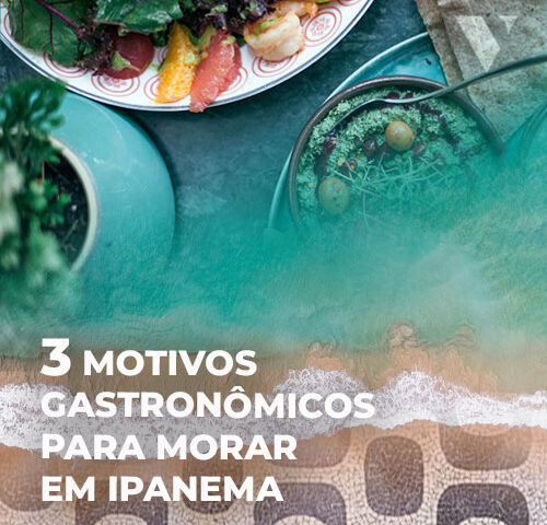 CE-VALENTE | 3 MOTIVOS GASTRONÔMICOS PARA MORAR EM IPANEMA